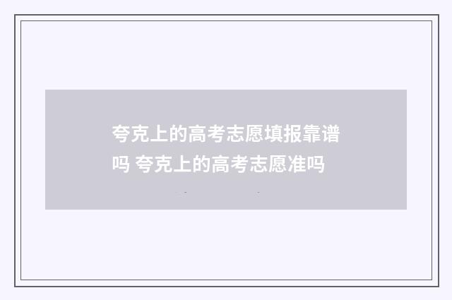 夸克上的高考志愿填报靠谱吗 夸克上的高考志愿准吗