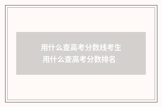 用什么查高考分数线考生 用什么查高考分数排名