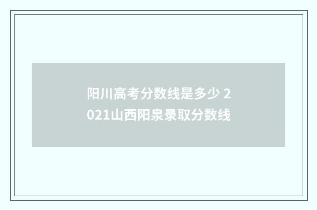 阳川高考分数线是多少 2021山西阳泉录取分数线