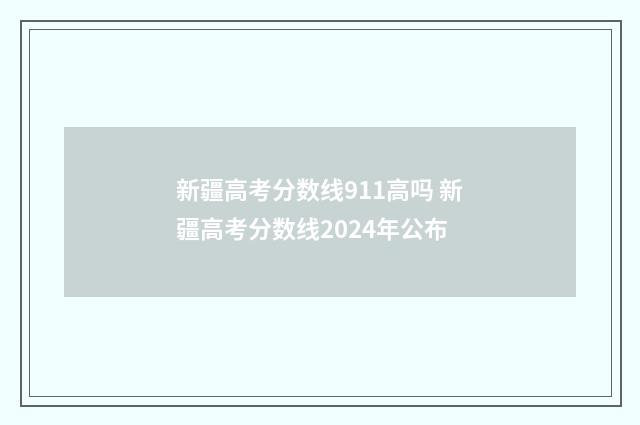 新疆高考分数线911高吗 新疆高考分数线2024年公布