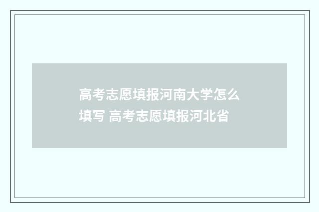 高考志愿填报河南大学怎么填写 高考志愿填报河北省