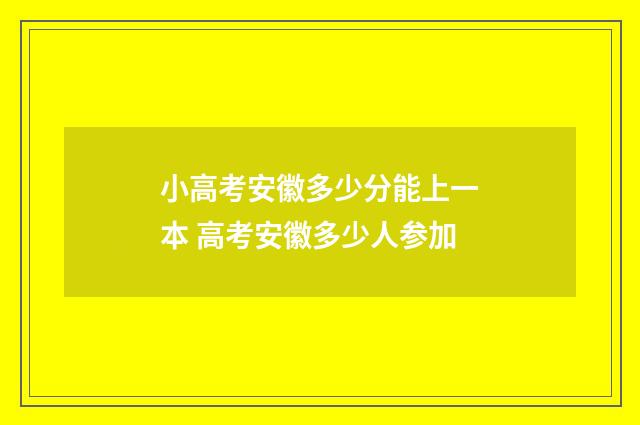 小高考安徽多少分能上一本 高考安徽多少人参加