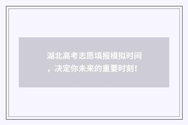 湖北高考志愿填报模拟时间，决定你未来的重要时刻！