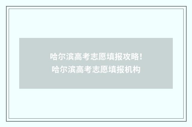 哈尔滨高考志愿填报攻略！ 哈尔滨高考志愿填报机构