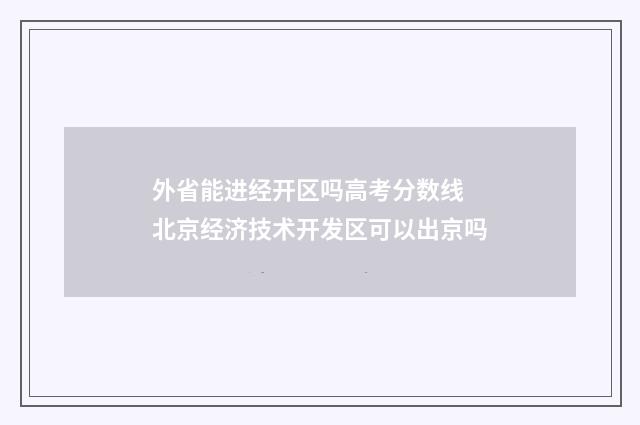 外省能进经开区吗高考分数线 北京经济技术开发区可以出京吗