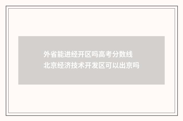 外省能进经开区吗高考分数线 北京经济技术开发区可以出京吗