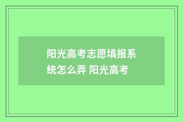 阳光高考志愿填报系统怎么弄 阳光高考