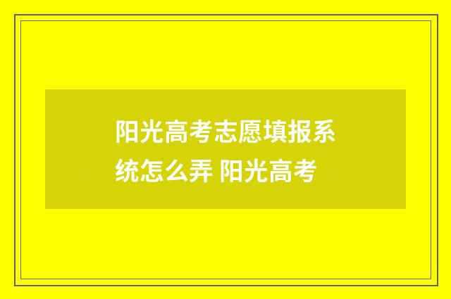 阳光高考志愿填报系统怎么弄 阳光高考