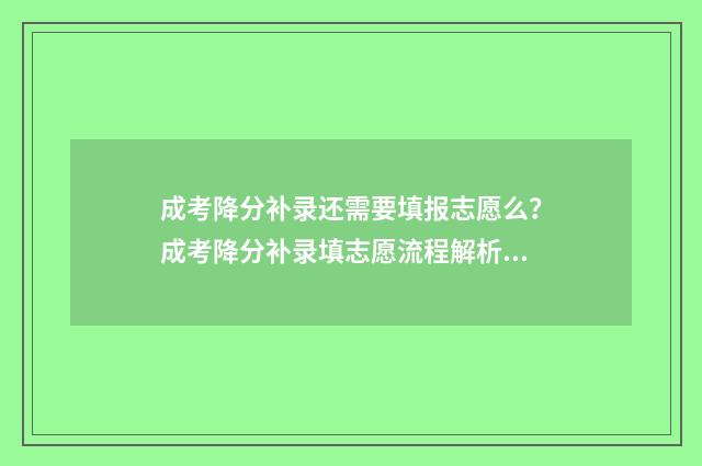 成考降分补录还需要填报志愿么？成考降分补录填志愿流程解析 成考降分补录还要考试吗
