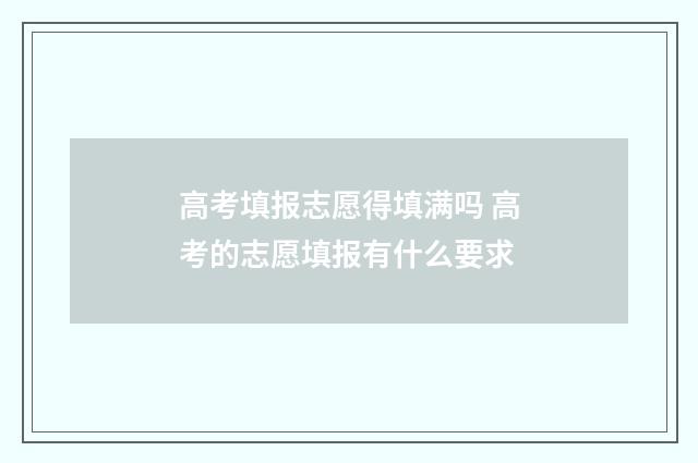 高考填报志愿得填满吗 高考的志愿填报有什么要求