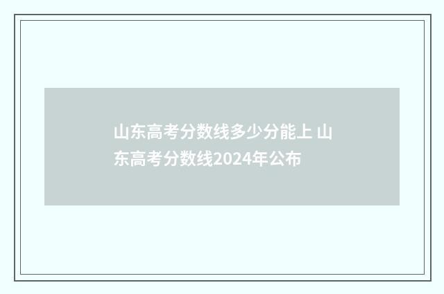 山东高考分数线多少分能上 山东高考分数线2024年公布