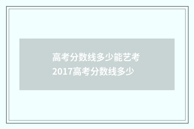 高考分数线多少能艺考 2017高考分数线多少