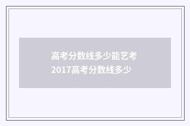 高考分数线多少能艺考 2017高考分数线多少
