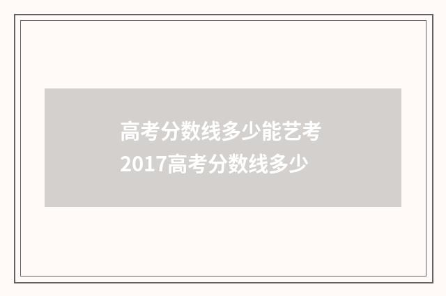 高考分数线多少能艺考 2017高考分数线多少