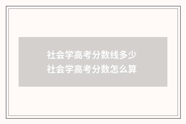 社会学高考分数线多少 社会学高考分数怎么算