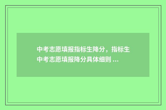 中考志愿填报指标生降分，指标生中考志愿填报降分具体细则 中考志愿填报指南 微信公众平台