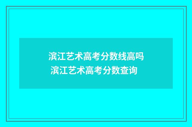 滨江艺术高考分数线高吗 滨江艺术高考分数查询