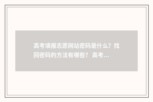 高考填报志愿网站密码是什么？找回密码的方法有哪些？ 高考填报志愿网站登录