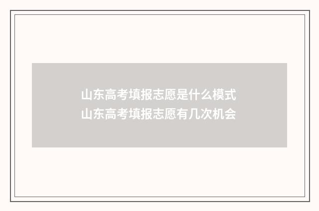 山东高考填报志愿是什么模式 山东高考填报志愿有几次机会