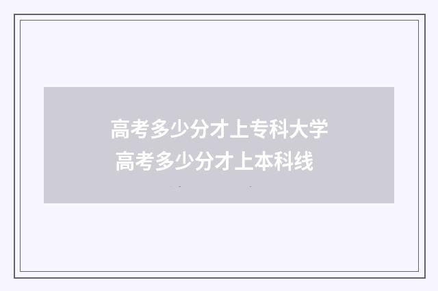 高考多少分才上专科大学 高考多少分才上本科线