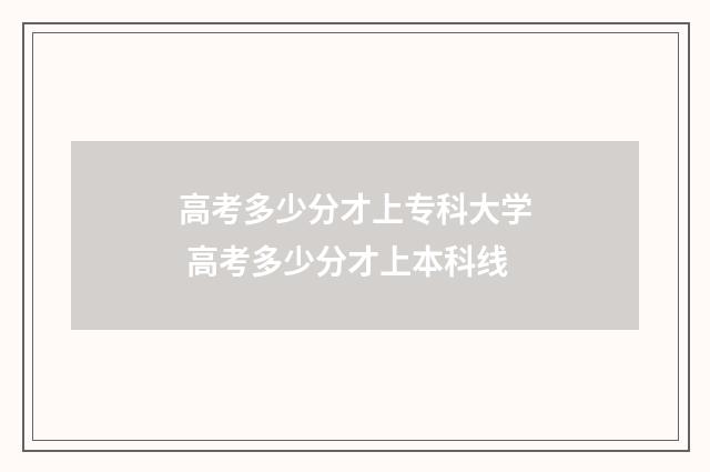 高考多少分才上专科大学 高考多少分才上本科线