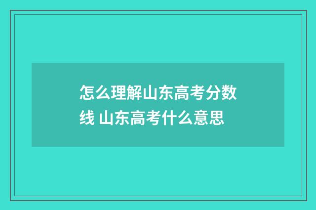 怎么理解山东高考分数线 山东高考什么意思