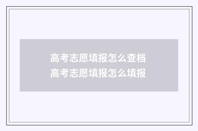 高考志愿填报怎么查档 高考志愿填报怎么填报