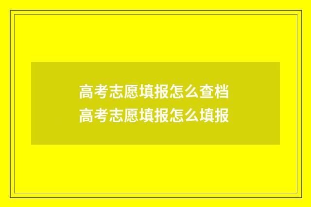 高考志愿填报怎么查档 高考志愿填报怎么填报