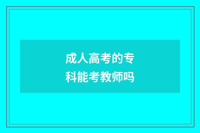 成人高考的专科能考教师吗