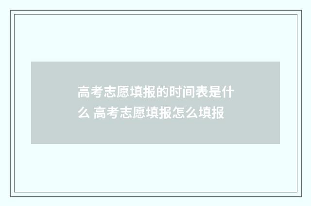 高考志愿填报的时间表是什么 高考志愿填报怎么填报