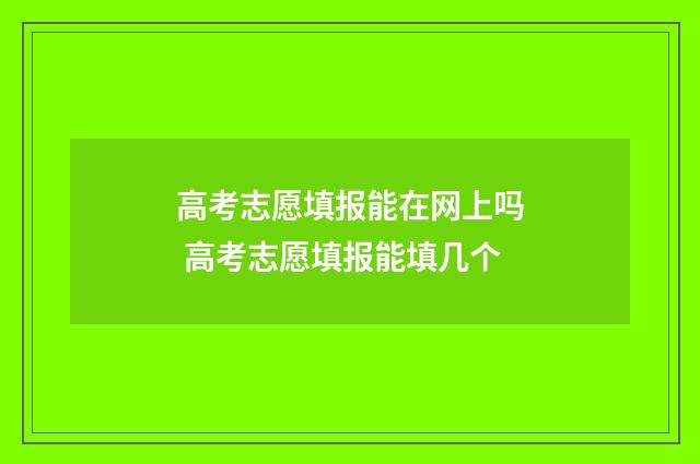 高考志愿填报能在网上吗 高考志愿填报能填几个