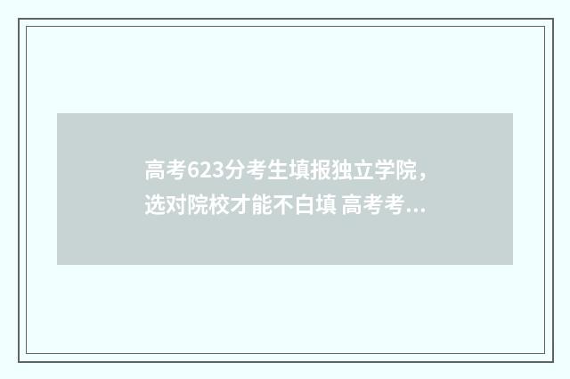 高考623分考生填报独立学院，选对院校才能不白填 高考考了623分算好的吗