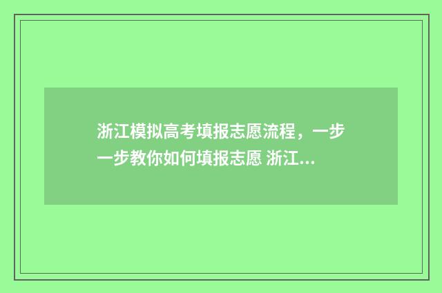 浙江模拟高考填报志愿流程，一步一步教你如何填报志愿 浙江模拟高考填报志愿截止日期