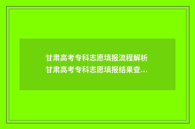 甘肃高考专科志愿填报流程解析 甘肃高考专科志愿填报结果查询
