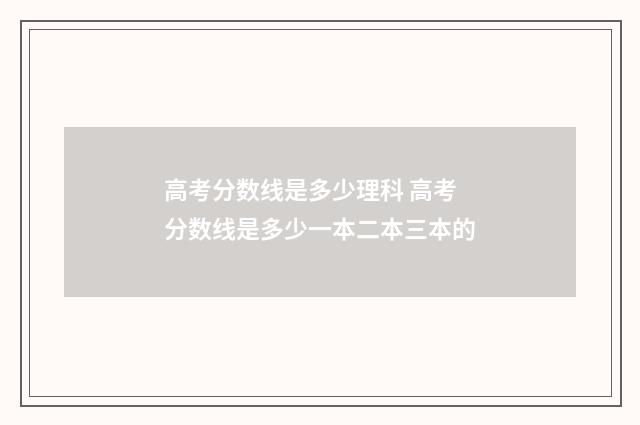 高考分数线是多少理科 高考分数线是多少一本二本三本的