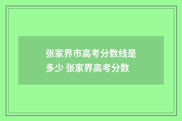 张家界市高考分数线是多少 张家界高考分数