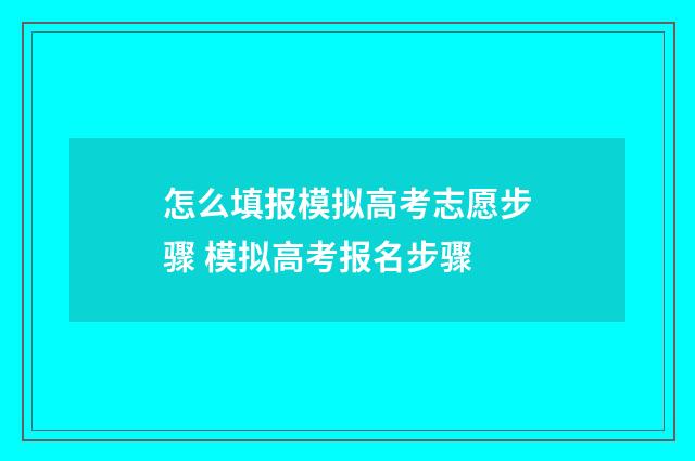 怎么填报模拟高考志愿步骤 模拟高考报名步骤
