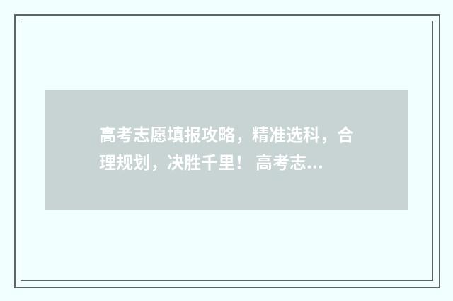 高考志愿填报攻略，精准选科，合理规划，决胜千里！ 高考志愿填报攻略专科