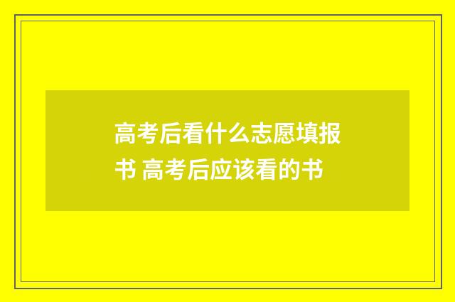 高考后看什么志愿填报书 高考后应该看的书