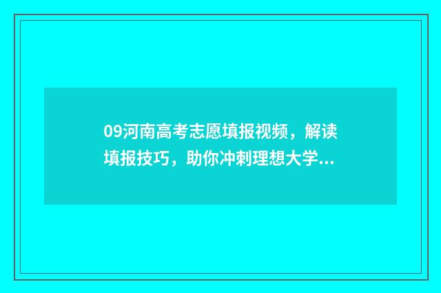 09河南高考志愿填报视频，解读填报技巧，助你冲刺理想大学！ 河南高考2009