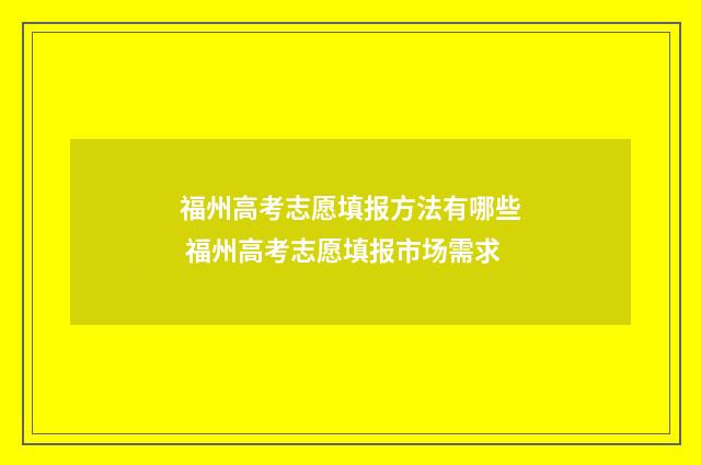福州高考志愿填报方法有哪些 福州高考志愿填报市场需求
