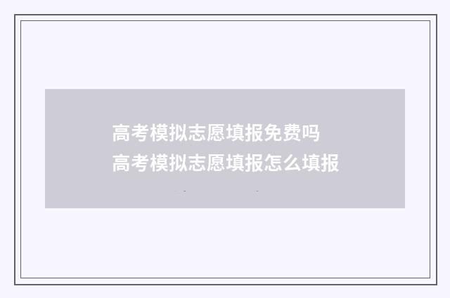高考模拟志愿填报免费吗 高考模拟志愿填报怎么填报