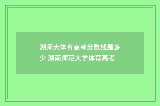 湖师大体育高考分数线是多少 湖南师范大学体育高考