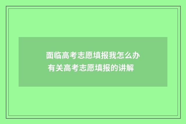 面临高考志愿填报我怎么办 有关高考志愿填报的讲解
