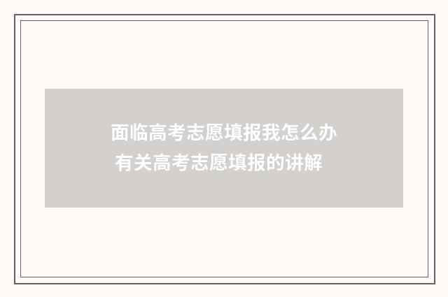 面临高考志愿填报我怎么办 有关高考志愿填报的讲解