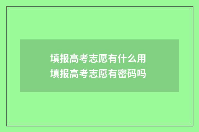 填报高考志愿有什么用 填报高考志愿有密码吗