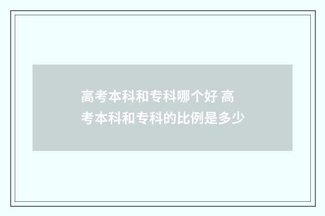 高考本科和专科哪个好 高考本科和专科的比例是多少
