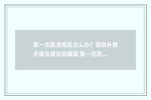 第一志愿滑档后怎么办？录取补救步骤及建议收藏篇 第一志愿滑档后第二志愿会录取吗