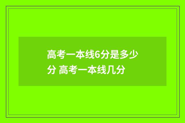 高考一本线6分是多少分 高考一本线几分