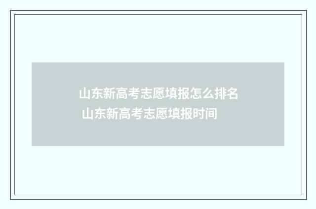 山东新高考志愿填报怎么排名 山东新高考志愿填报时间